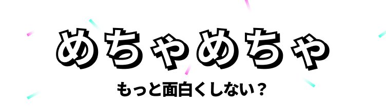めちゃめちゃ — もっと面白くしない?